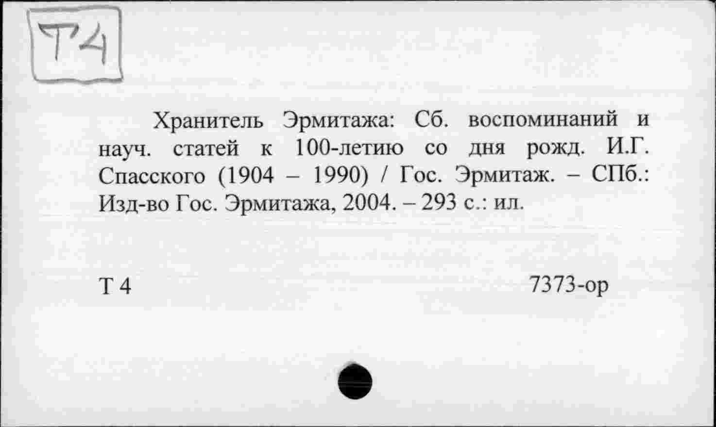 ﻿Хранитель Эрмитажа: Сб. воспоминаний и науч, статей к 100-летию со дня рожд. И.Г. Спасского (1904 - 1990) / Гос. Эрмитаж. - СПб.: Изд-во Гос. Эрмитажа, 2004. - 293 с.: ил.
Т4
7373-ор